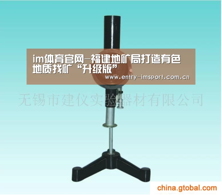im体育官网-福建地矿局打造有色地质找矿“升级版”(图1) im体育